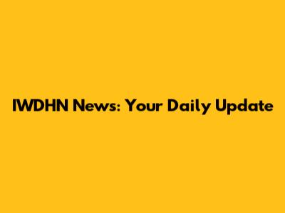 IWDHN News: Your Daily Update