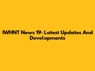 IWHNT News 19: Latest Updates And Developments