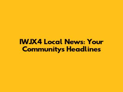IWJX4 Local News: Your Community's Headlines