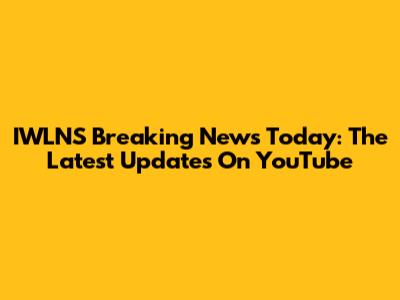 IWLNS Breaking News Today: The Latest Updates On YouTube