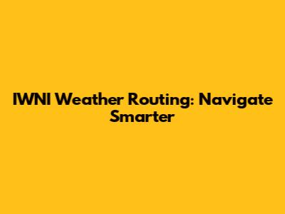 IWNI Weather Routing: Navigate Smarter