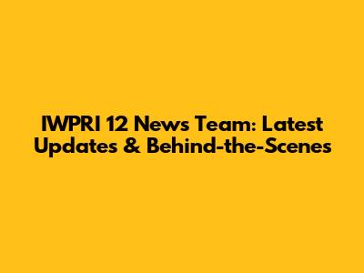 IWPRI 12 News Team: Latest Updates & Behind-the-Scenes