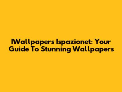 IWallpapers Ispazionet: Your Guide To Stunning Wallpapers