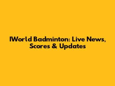 IWorld Badminton: Live News, Scores & Updates