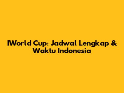 IWorld Cup: Jadwal Lengkap & Waktu Indonesia