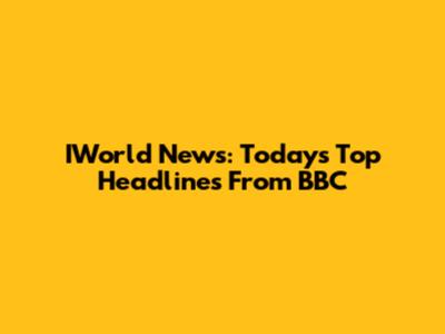 IWorld News: Today's Top Headlines From BBC