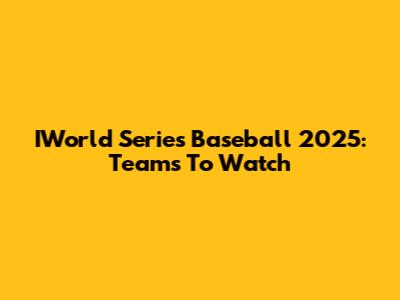 IWorld Series Baseball 2025: Teams To Watch