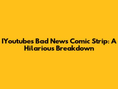 IYoutube's Bad News Comic Strip: A Hilarious Breakdown