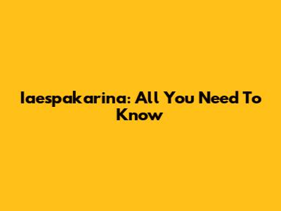 Iaespakarina: All You Need To Know