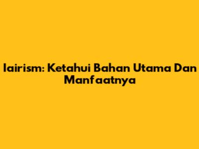 Iairism: Ketahui Bahan Utama Dan Manfaatnya