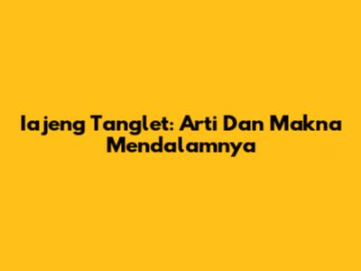 Iajeng Tanglet: Arti Dan Makna Mendalamnya
