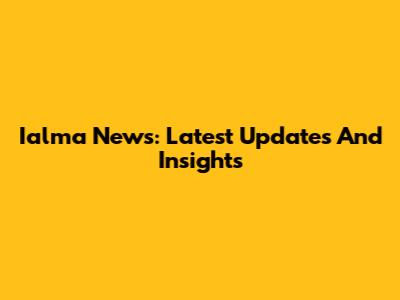 Ialma News: Latest Updates And Insights