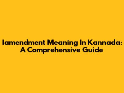 Iamendment Meaning In Kannada: A Comprehensive Guide