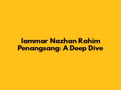 Iammar Nazhan Rahim Penangsang: A Deep Dive