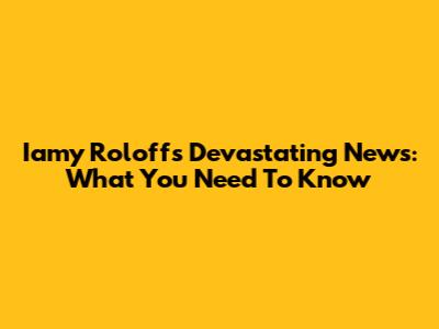 Iamy Roloff's Devastating News: What You Need To Know