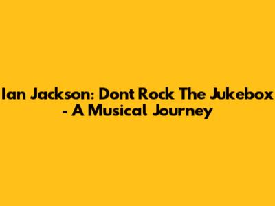 Ian Jackson: Don't Rock The Jukebox - A Musical Journey