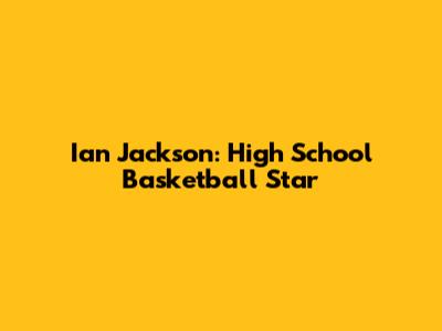 Ian Jackson: High School Basketball Star