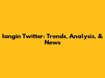 Iangin Twitter: Trends, Analysis, & News