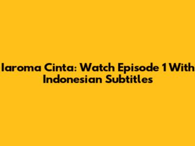 Iaroma Cinta: Watch Episode 1 With Indonesian Subtitles