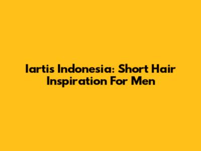 Iartis Indonesia: Short Hair Inspiration For Men
