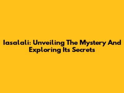 Iasalali: Unveiling The Mystery And Exploring Its Secrets