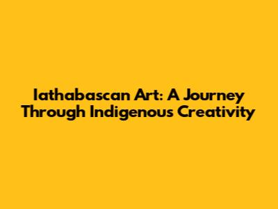 Iathabascan Art: A Journey Through Indigenous Creativity