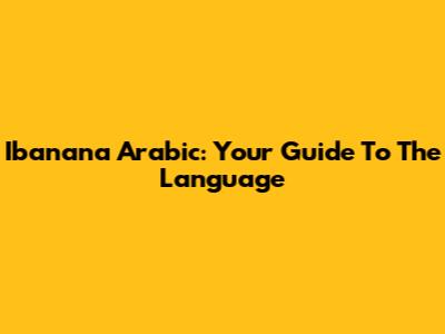 Ibanana Arabic: Your Guide To The Language