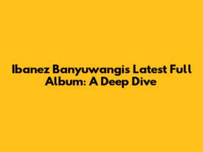 Ibanez Banyuwangi's Latest Full Album: A Deep Dive