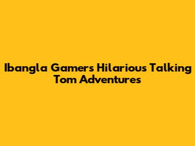 Ibangla Gamer's Hilarious Talking Tom Adventures