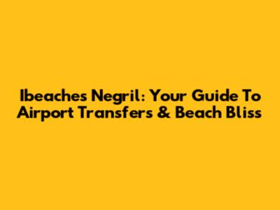 Ibeaches Negril: Your Guide To Airport Transfers & Beach Bliss