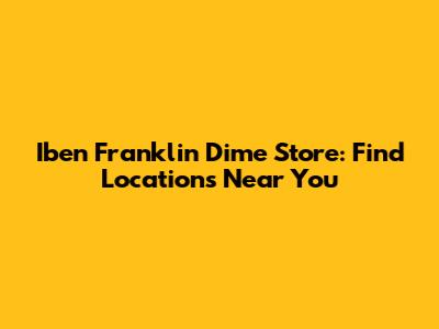 Iben Franklin Dime Store: Find Locations Near You