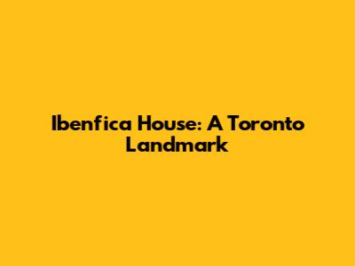 Ibenfica House: A Toronto Landmark