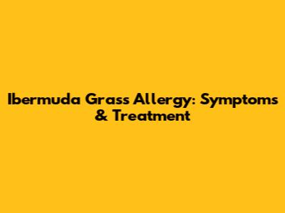 Ibermuda Grass Allergy: Symptoms & Treatment