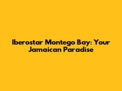 Iberostar Montego Bay: Your Jamaican Paradise