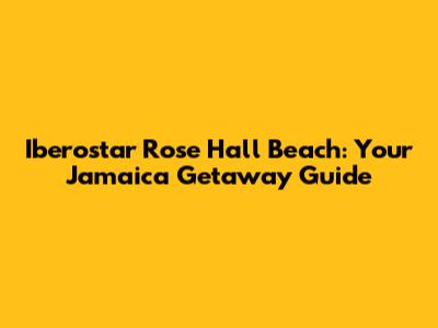 Iberostar Rose Hall Beach: Your Jamaica Getaway Guide