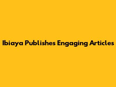 Ibiaya Publishes Engaging Articles