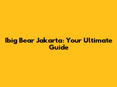 Ibig Bear Jakarta: Your Ultimate Guide