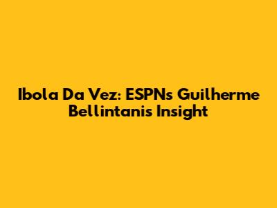 Ibola Da Vez: ESPN's Guilherme Bellintani's Insight