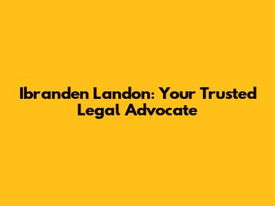 Ibranden Landon: Your Trusted Legal Advocate