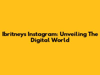 Ibritney's Instagram: Unveiling The Digital World