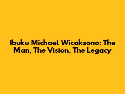 Ibuku Michael Wicaksono: The Man, The Vision, The Legacy