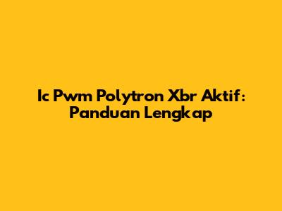Ic Pwm Polytron Xbr Aktif: Panduan Lengkap