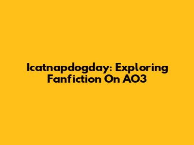 Icatnapdogday: Exploring Fanfiction On AO3