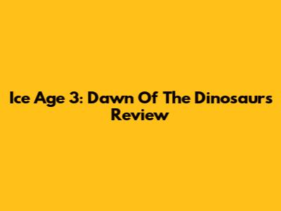 Ice Age 3: Dawn Of The Dinosaurs Review