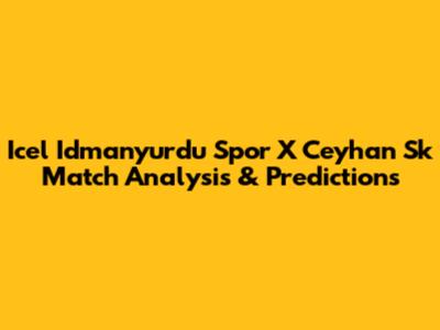 Icel Idmanyurdu Spor X Ceyhan Sk Match Analysis & Predictions