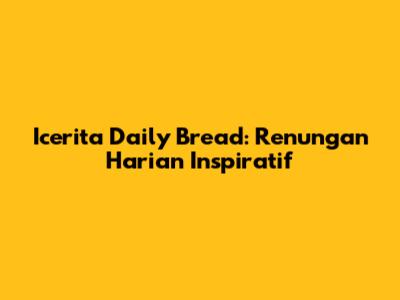 Icerita Daily Bread: Renungan Harian Inspiratif