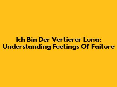 Ich Bin Der Verlierer Luna: Understanding Feelings Of Failure