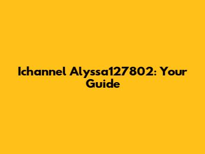 Ichannel Alyssa127802: Your Guide