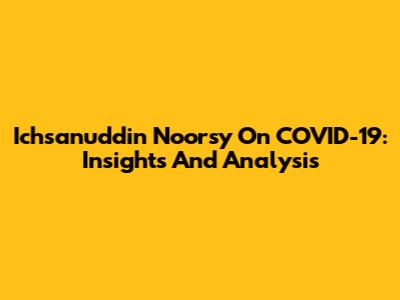 Ichsanuddin Noorsy On COVID-19: Insights And Analysis