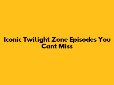 Iconic Twilight Zone Episodes You Can't Miss